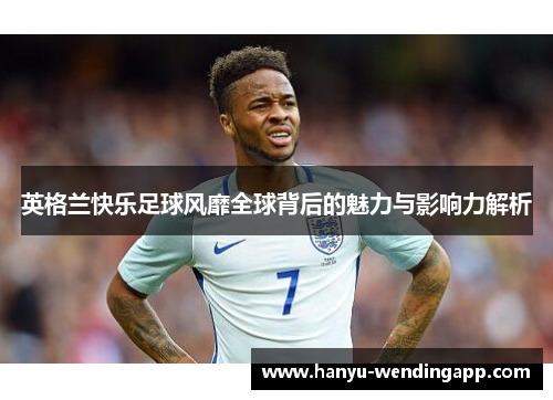 英格兰快乐足球风靡全球背后的魅力与影响力解析