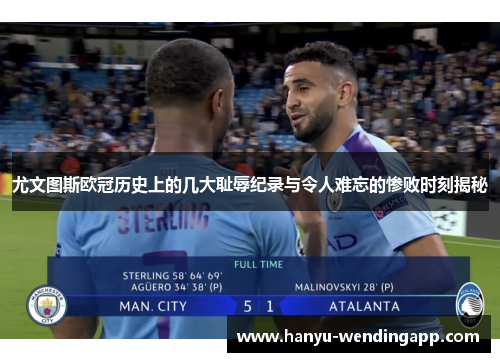 尤文图斯欧冠历史上的几大耻辱纪录与令人难忘的惨败时刻揭秘