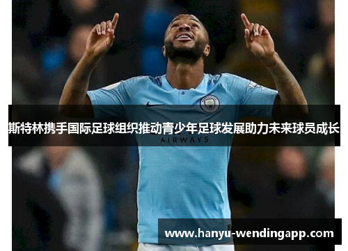 斯特林携手国际足球组织推动青少年足球发展助力未来球员成长