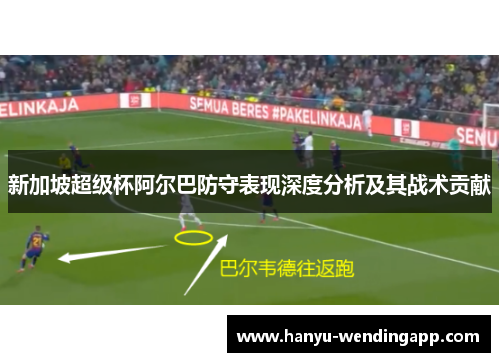 新加坡超级杯阿尔巴防守表现深度分析及其战术贡献