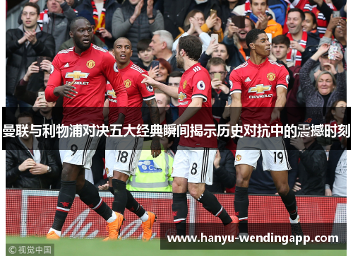 曼联与利物浦对决五大经典瞬间揭示历史对抗中的震撼时刻