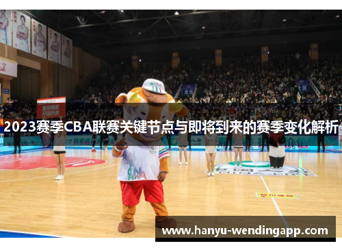 2023赛季CBA联赛关键节点与即将到来的赛季变化解析