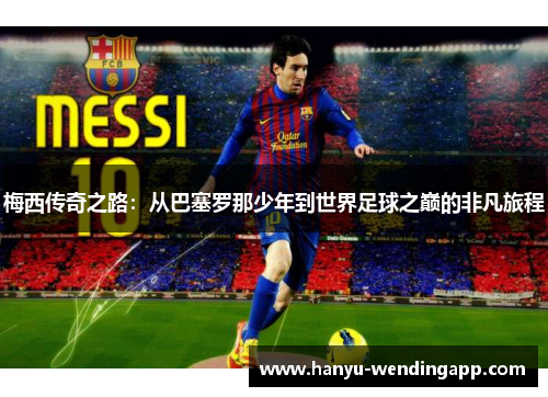 梅西传奇之路：从巴塞罗那少年到世界足球之巅的非凡旅程