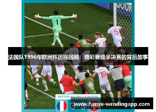 法国队1996年欧洲杯历程回顾：精彩晋级半决赛的背后故事