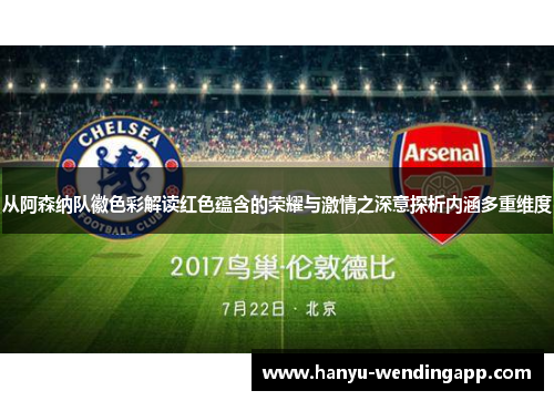从阿森纳队徽色彩解读红色蕴含的荣耀与激情之深意探析内涵多重维度