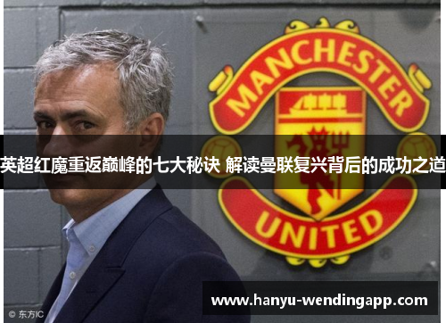 英超红魔重返巅峰的七大秘诀 解读曼联复兴背后的成功之道