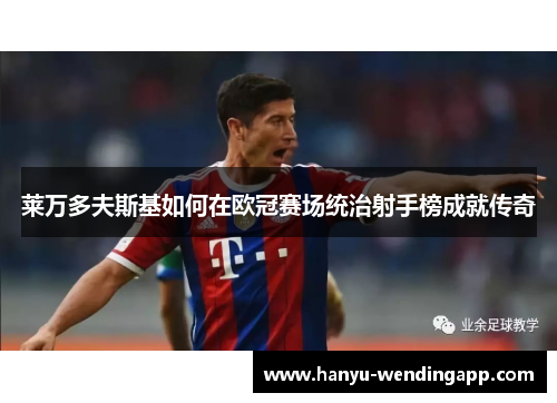 莱万多夫斯基如何在欧冠赛场统治射手榜成就传奇