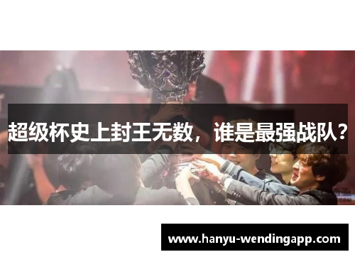 超级杯史上封王无数，谁是最强战队？