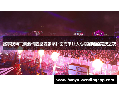 赛事现场气氛激情四溢紧张感扑面而来让人心跳加速的竞技之夜