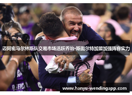 迈阿密马尔林斯队交易市场活跃乔治·斯图尔特加盟加强阵容实力