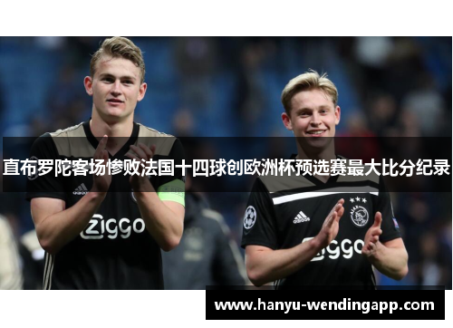 直布罗陀客场惨败法国十四球创欧洲杯预选赛最大比分纪录