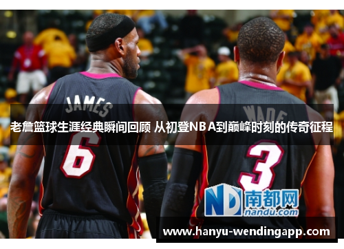 老詹篮球生涯经典瞬间回顾 从初登NBA到巅峰时刻的传奇征程