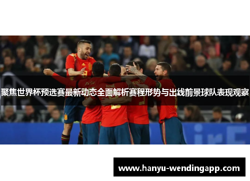 聚焦世界杯预选赛最新动态全面解析赛程形势与出线前景球队表现观察